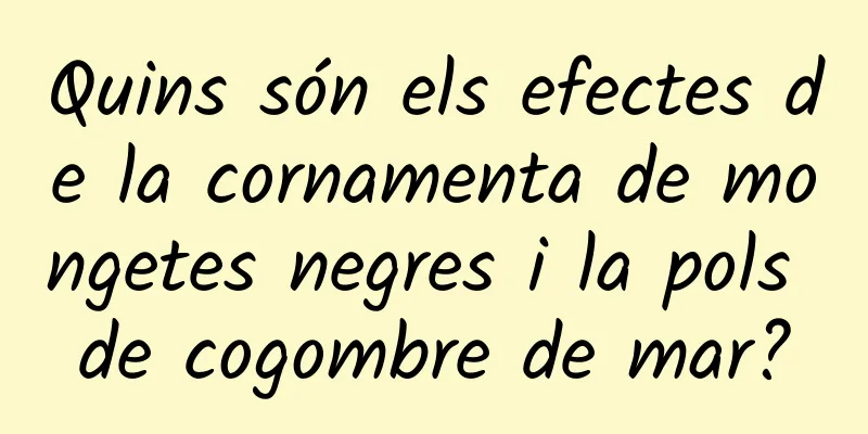 Quins són els efectes de la cornamenta de mongetes negres i la pols de cogombre de mar?