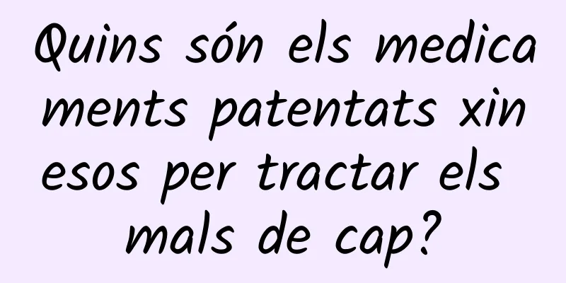 Quins són els medicaments patentats xinesos per tractar els mals de cap?