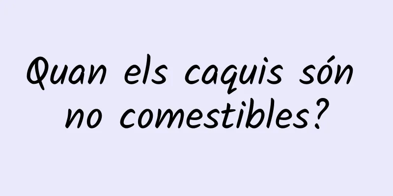 Quan els caquis són no comestibles?