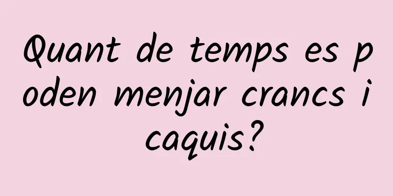 Quant de temps es poden menjar crancs i caquis?
