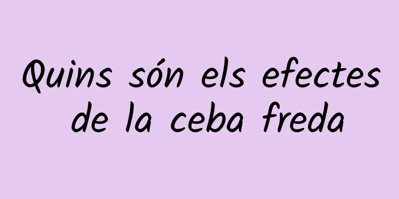 Quins són els efectes de la ceba freda