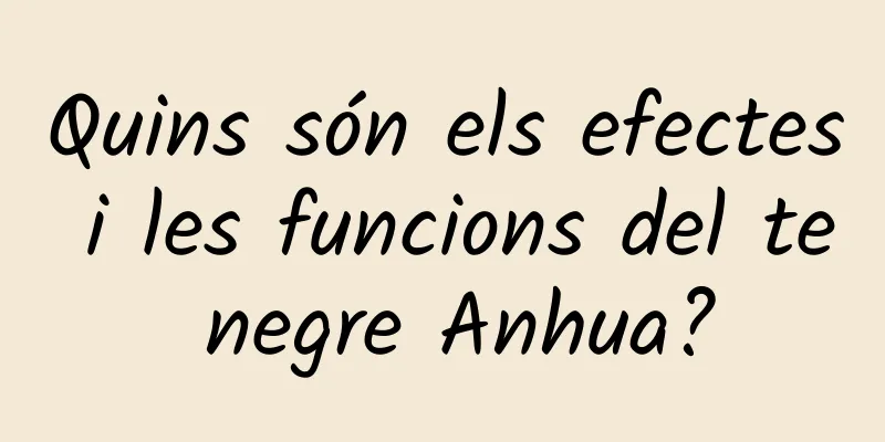 Quins són els efectes i les funcions del te negre Anhua?