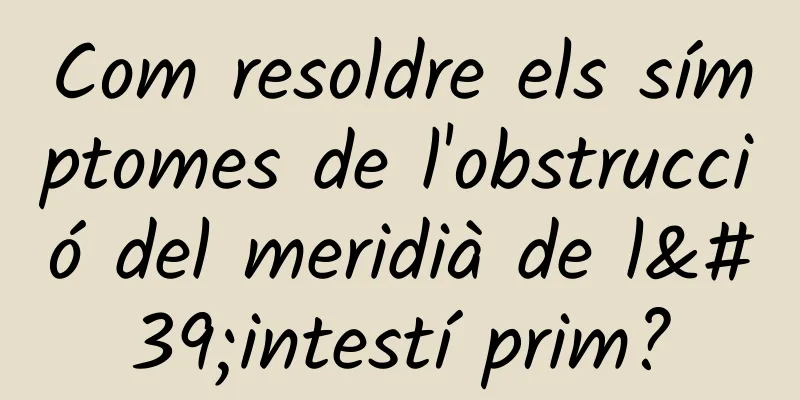 Com resoldre els símptomes de l'obstrucció del meridià de l'intestí prim?