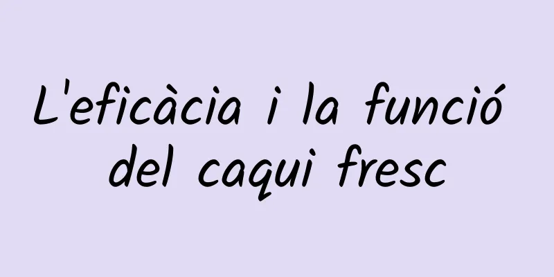 L'eficàcia i la funció del caqui fresc