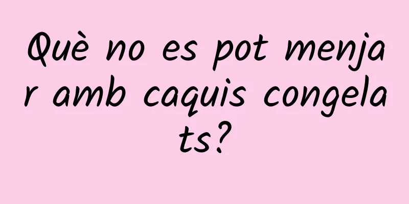 Què no es pot menjar amb caquis congelats?