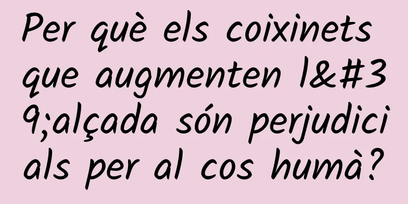 Per què els coixinets que augmenten l'alçada són perjudicials per al cos humà?