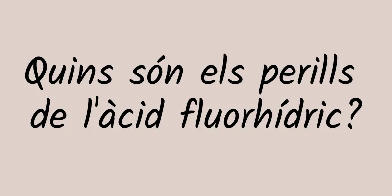 Quins són els perills de l'àcid fluorhídric?