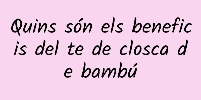 Quins són els beneficis del te de closca de bambú