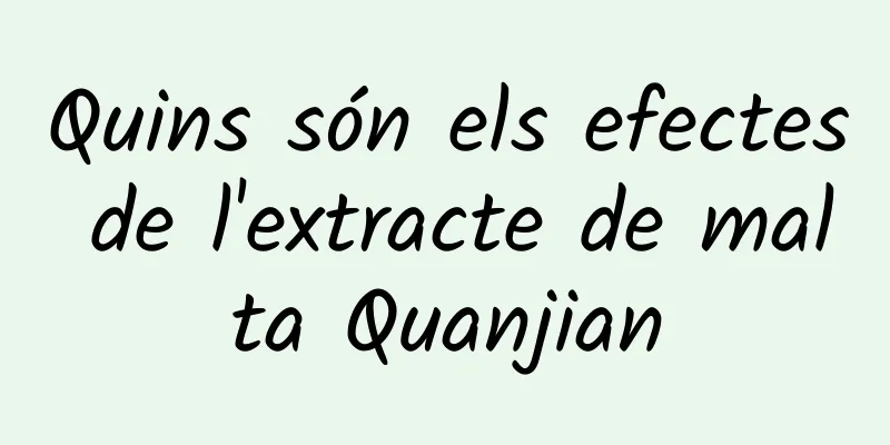 Quins són els efectes de l'extracte de malta Quanjian