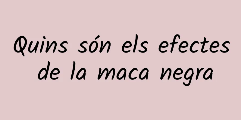 Quins són els efectes de la maca negra