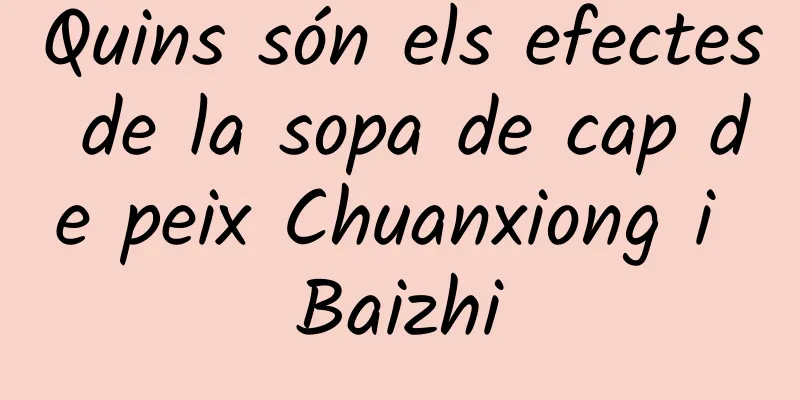 Quins són els efectes de la sopa de cap de peix Chuanxiong i Baizhi