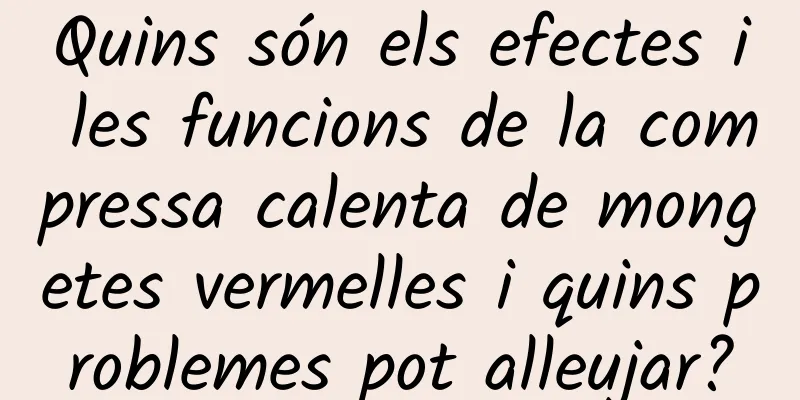 Quins són els efectes i les funcions de la compressa calenta de mongetes vermelles i quins problemes pot alleujar?