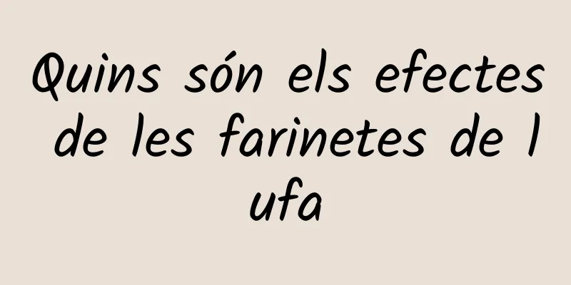 Quins són els efectes de les farinetes de lufa