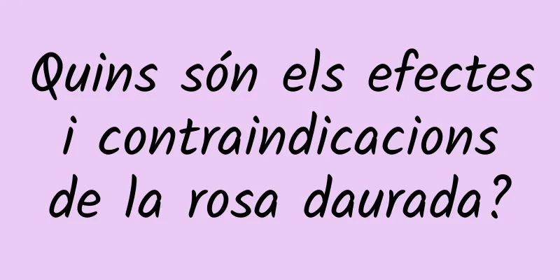 Quins són els efectes i contraindicacions de la rosa daurada?