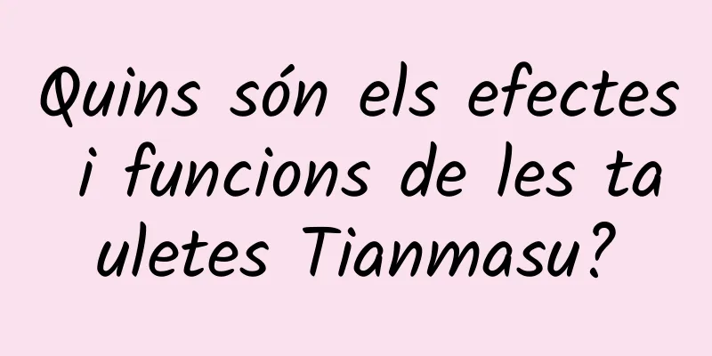Quins són els efectes i funcions de les tauletes Tianmasu?