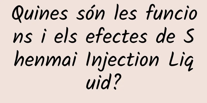 Quines són les funcions i els efectes de Shenmai Injection Liquid?