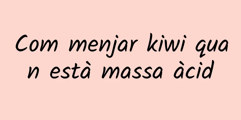 Com menjar kiwi quan està massa àcid