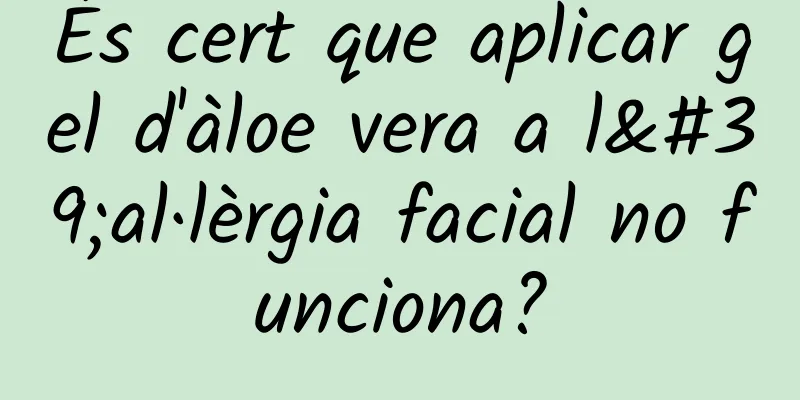 És cert que aplicar gel d'àloe vera a l'al·lèrgia facial no funciona?