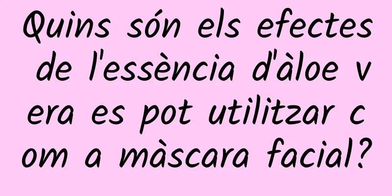 Quins són els efectes de l'essència d'àloe vera es pot utilitzar com a màscara facial?