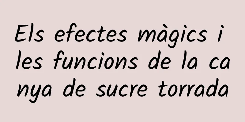 Els efectes màgics i les funcions de la canya de sucre torrada