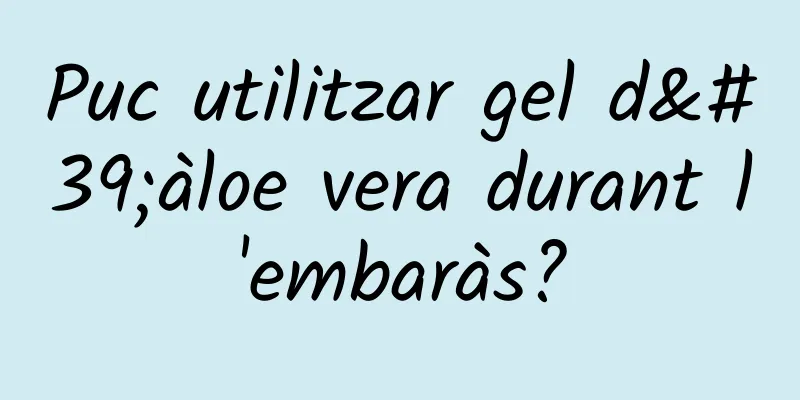 Puc utilitzar gel d'àloe vera durant l'embaràs?