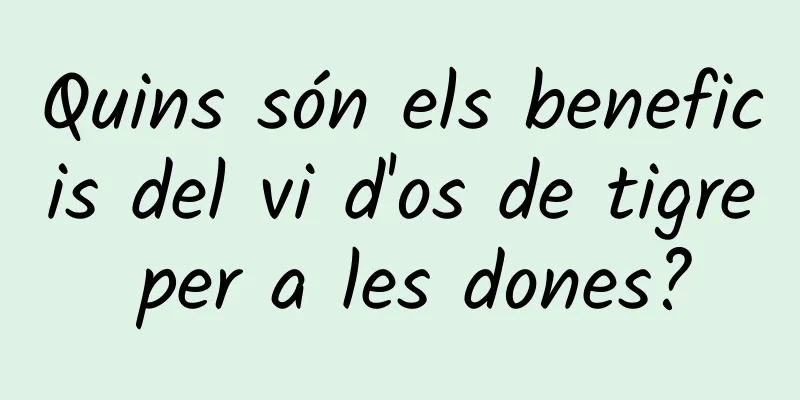 Quins són els beneficis del vi d'os de tigre per a les dones?