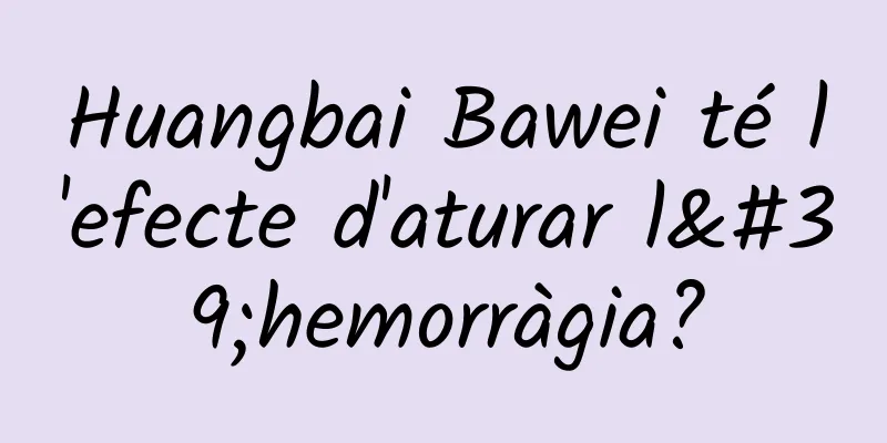 Huangbai Bawei té l'efecte d'aturar l'hemorràgia?