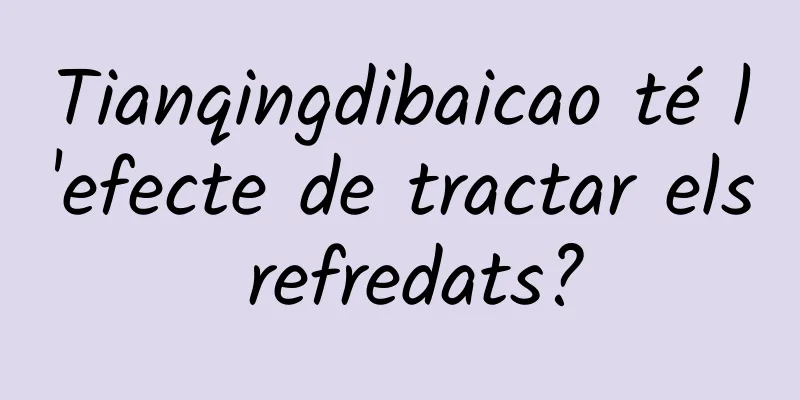 Tianqingdibaicao té l'efecte de tractar els refredats?