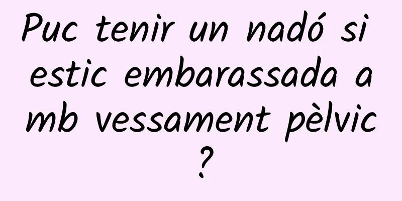 Puc tenir un nadó si estic embarassada amb vessament pèlvic?