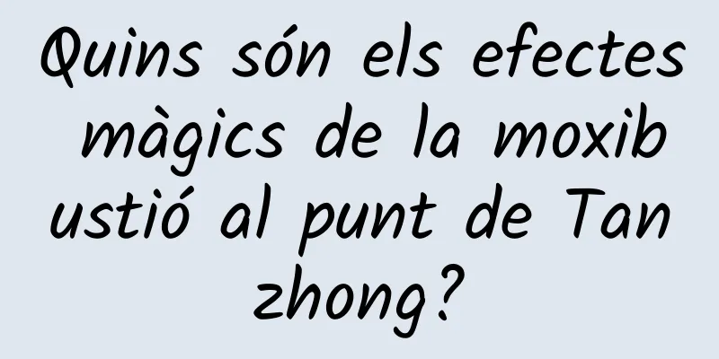 Quins són els efectes màgics de la moxibustió al punt de Tanzhong?