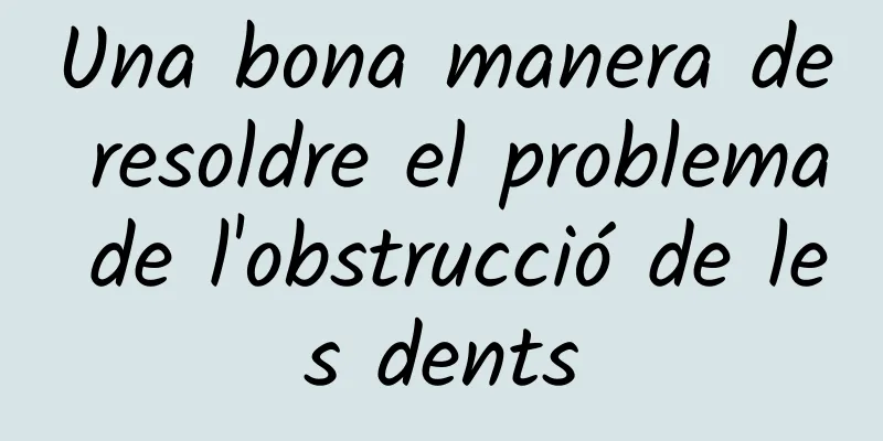 Una bona manera de resoldre el problema de l'obstrucció de les dents