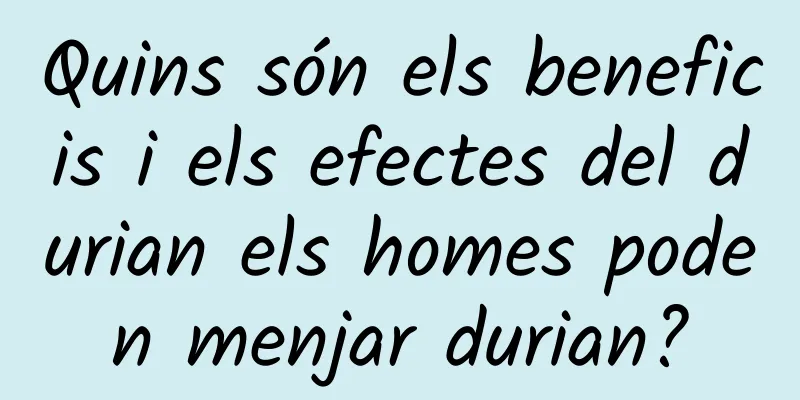 Quins són els beneficis i els efectes del durian els homes poden menjar durian?