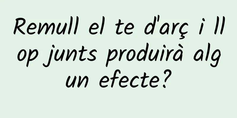 Remull el te d'arç i llop junts produirà algun efecte?