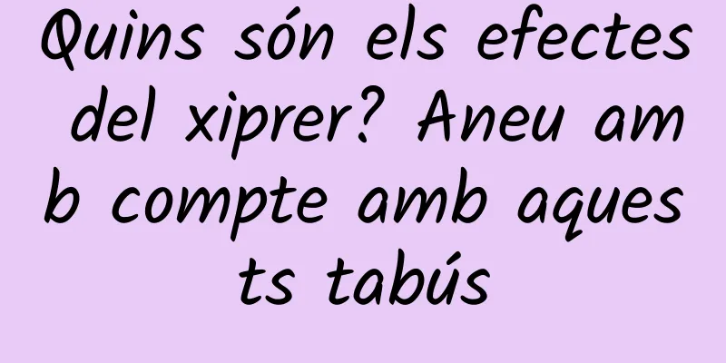 Quins són els efectes del xiprer? Aneu amb compte amb aquests tabús