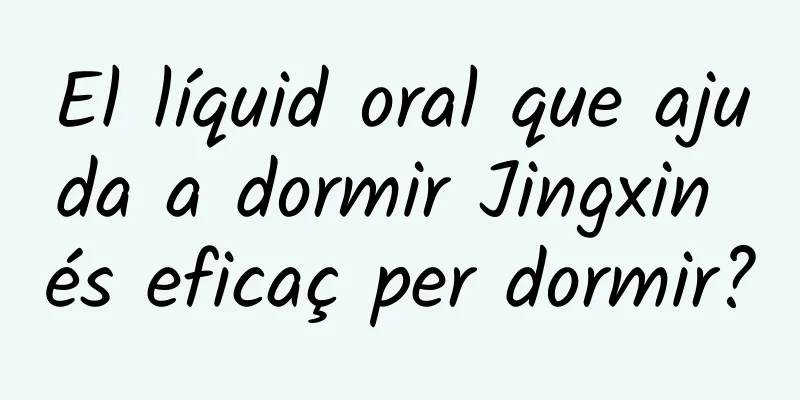 El líquid oral que ajuda a dormir Jingxin és eficaç per dormir?