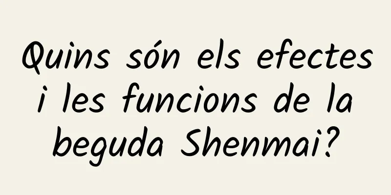 Quins són els efectes i les funcions de la beguda Shenmai?