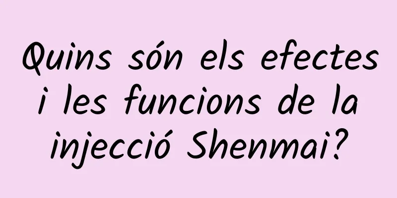 Quins són els efectes i les funcions de la injecció Shenmai?