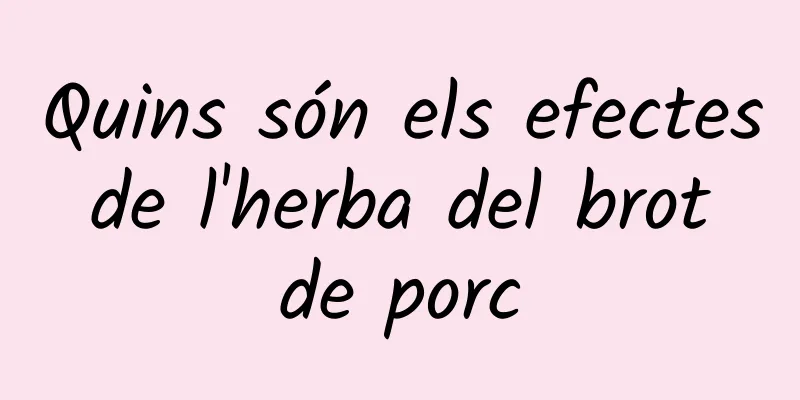 Quins són els efectes de l'herba del brot de porc