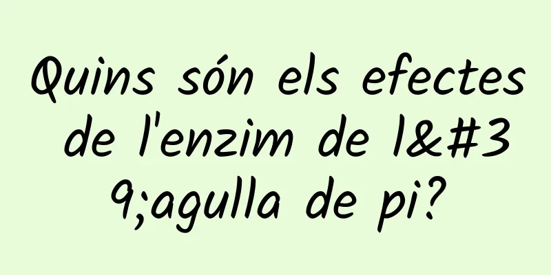 Quins són els efectes de l'enzim de l'agulla de pi?