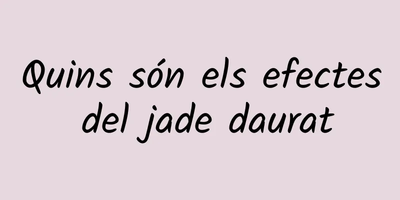 Quins són els efectes del jade daurat