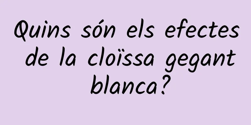 Quins són els efectes de la cloïssa gegant blanca?