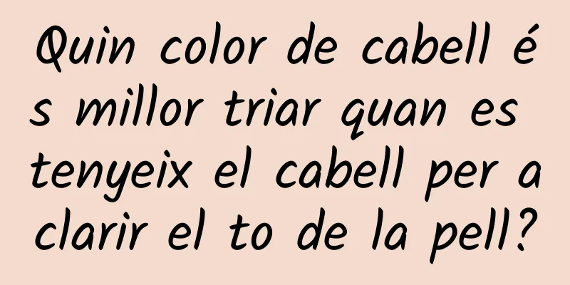 Quin color de cabell és millor triar quan es tenyeix el cabell per aclarir el to de la pell?