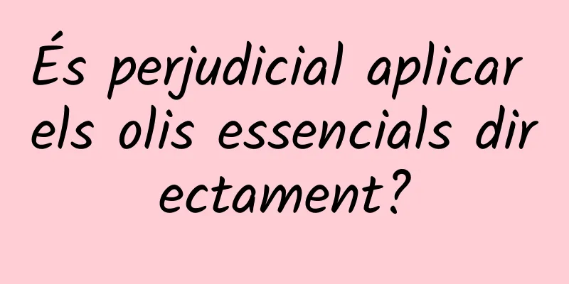 És perjudicial aplicar els olis essencials directament?