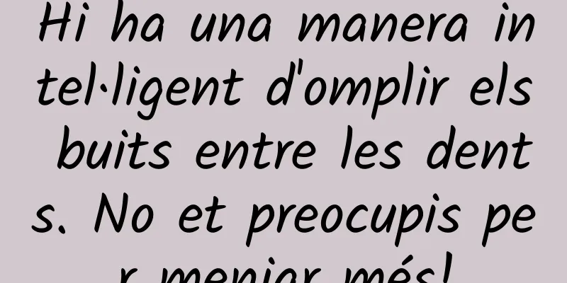 Hi ha una manera intel·ligent d'omplir els buits entre les dents. No et preocupis per menjar més!