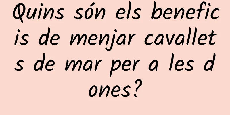 Quins són els beneficis de menjar cavallets de mar per a les dones?
