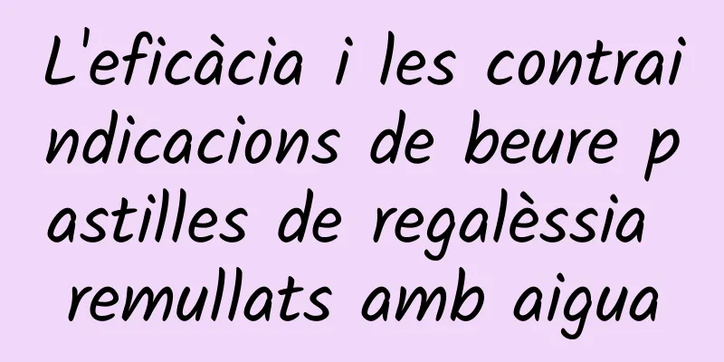 L'eficàcia i les contraindicacions de beure pastilles de regalèssia remullats amb aigua