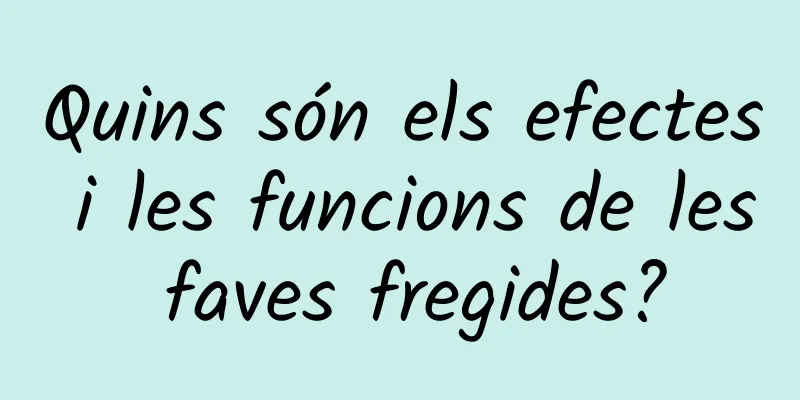 Quins són els efectes i les funcions de les faves fregides?