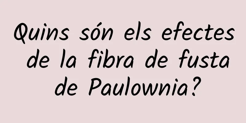 Quins són els efectes de la fibra de fusta de Paulownia?