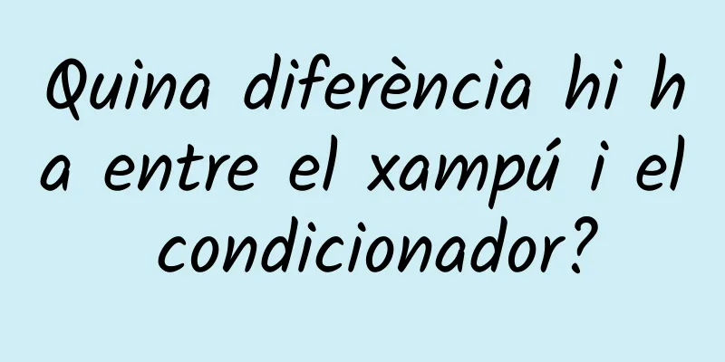 Quina diferència hi ha entre el xampú i el condicionador?
