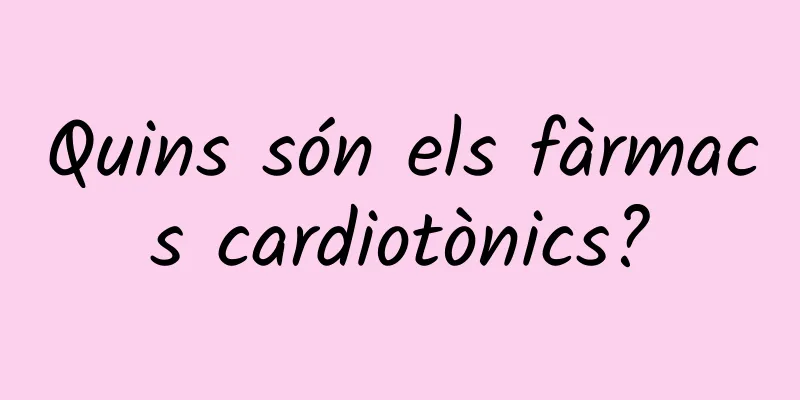 Quins són els fàrmacs cardiotònics?